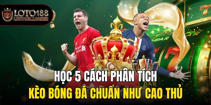 Học 5 Cách Phân Tích Kèo Bóng Đá Chuẩn Như Cao Thủ
