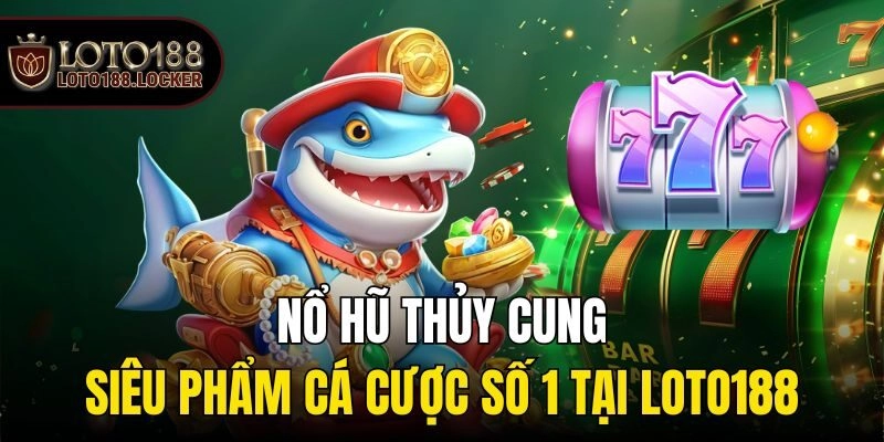 Nổ Hũ Thủy Cung – Siêu Phẩm Cá Cược Số 1 Tại Loto188