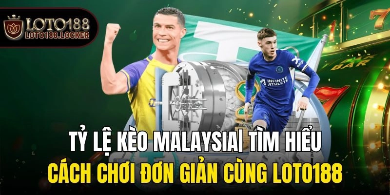 Tỷ Lệ Kèo Malaysia| Tìm Hiểu Cách Chơi Đơn Giản Cùng Loto188