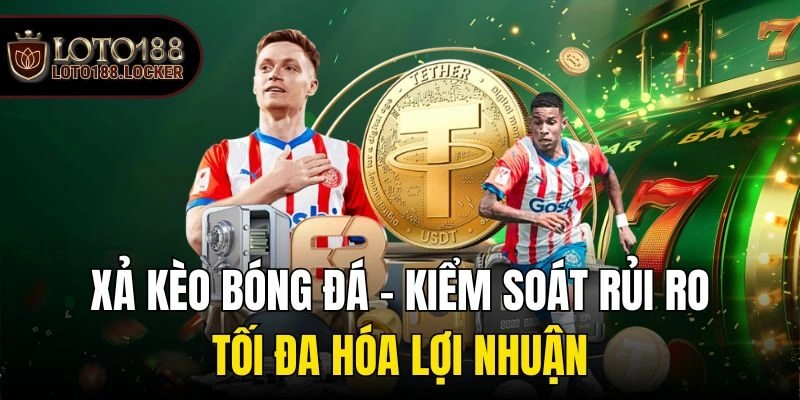 Xả Kèo Bóng Đá – Kiểm Soát Rủi Ro, Tối Đa Hóa Lợi Nhuận